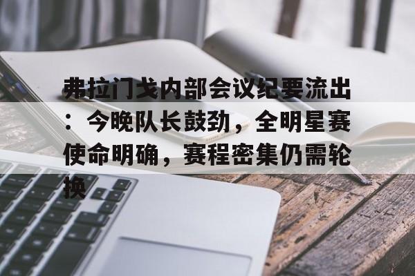 弗拉门戈内部会议纪要流出：今晚队长鼓劲，全明星赛使命明确，赛程密集仍需轮换的简单介绍-开云官方网站