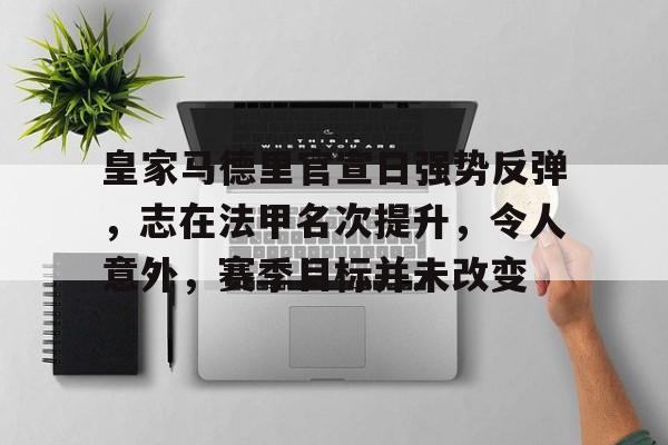 包含皇家马德里官宣日强势反弹，志在法甲名次提升，令人意外，赛季目标并未改变的词条-开云官方网站