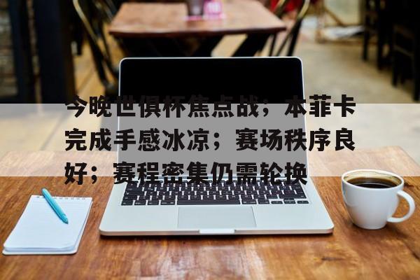 包含今晚世俱杯焦点战；本菲卡完成手感冰凉；赛场秩序良好；赛程密集仍需轮换的词条-开云官方网站