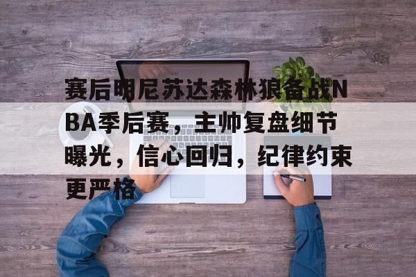 赛后明尼苏达森林狼备战NBA季后赛，主帅复盘细节曝光，信心回归，纪律约束更严格的简单介绍-开云登录入口